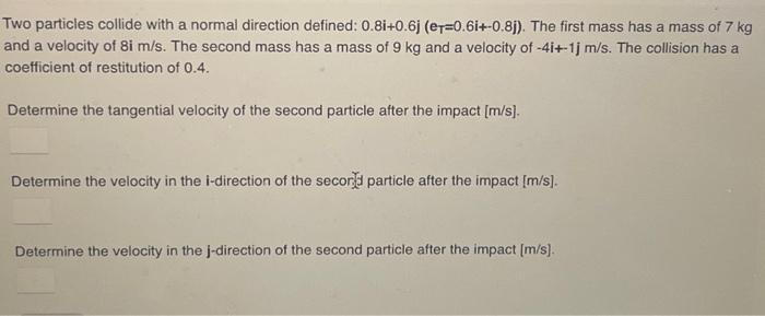 Two particles collide with a normal direction defined: 0.8i+0.6j (eT-0.6i+-0.8j). The first mass has a mass