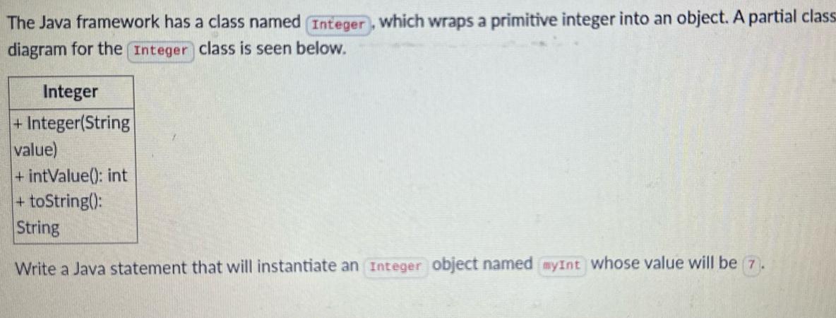 The Java framework has a class named Integer), which wraps a primitive integer into an object. A partial
