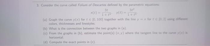 3. Consider the curve called Folium of Descartes defined by the parametric equations: 31 1+N. 3t 1+1. x(t)=
