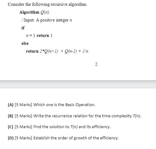 Consider the following recursive algorithm. Algorithm Q(n) //Input: A positive integer n if n = 1 return 1