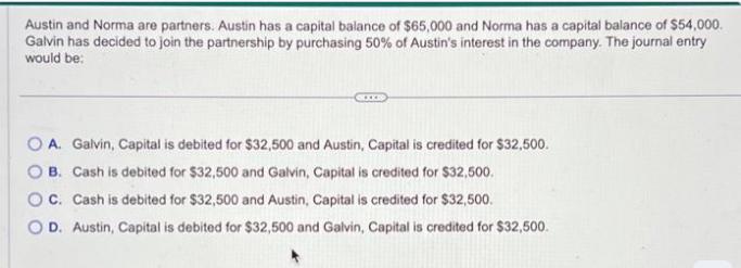 Austin and Norma are partners. Austin has a capital balance of $65,000 and Norma has a capital balance of