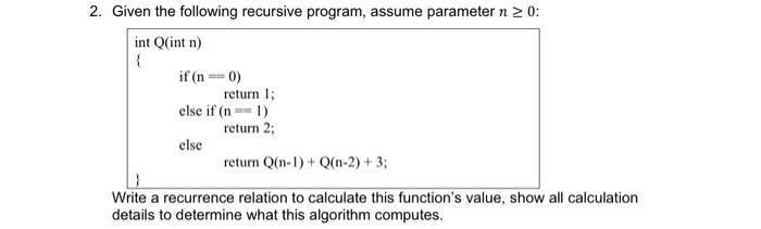 2. Given the following recursive program, assume parameter n  0: int Q(int n) { if(n=0) return 1; else if