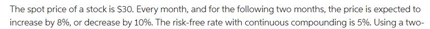 The spot price of a stock is $30. Every month, and for the following two months, the price is expected to