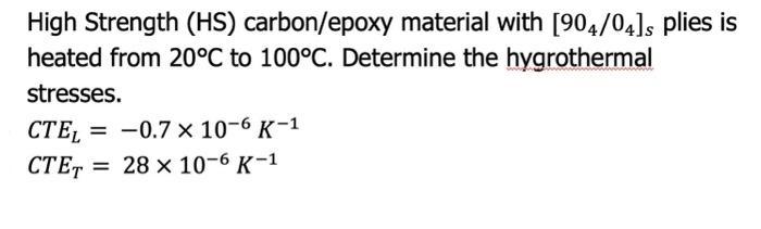 High Strength (HS) carbon/epoxy material with [904/04]s plies is heated from 20C to 100C. Determine the