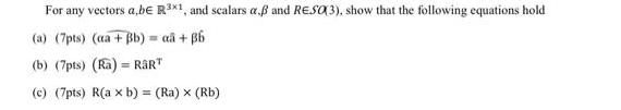 For any vectors a,be Rx1, and scalars a B and RESO(3), show that the following equations hold (a) (7pts) (ca