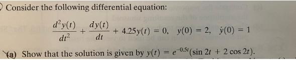 Consider the following differential equation: d'y(t) dy(t) di dt +4.25 y(t) = 0, y(0) = 2, y(0) = 1 (a) Show