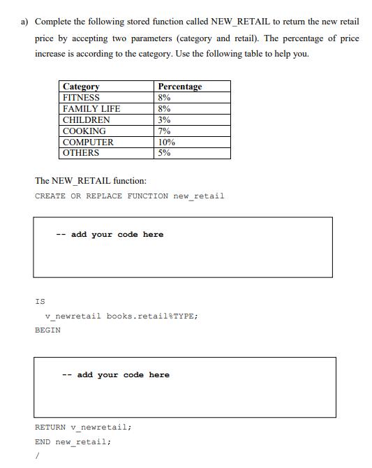 a) Complete the following stored function called NEW RETAIL to return the new retail price by accepting two