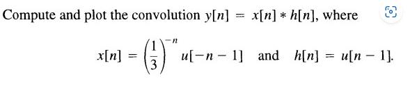 Compute and plot the convolution y[n] = x[n] = 3 n x[n] h[n], where - u[n 1] and h[n] = u[n 1].