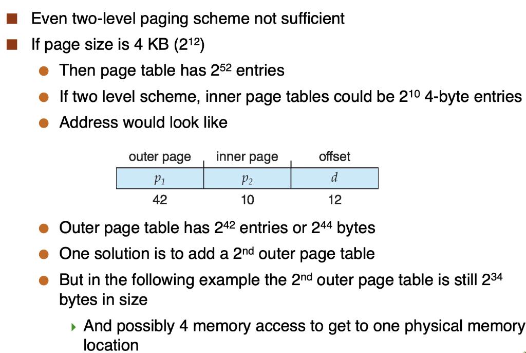 Even two-level paging scheme not sufficient If page size is 4 KB (22) Then page table has 252 entries If two