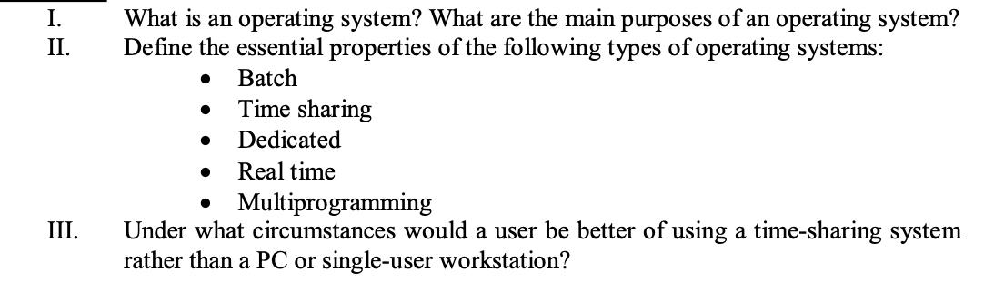 I. II. III. What is an operating system? What are the main purposes of an operating system? Define the