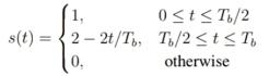 s(t)=2-2t/Tb. 0, 0tTb/2 Tb/2  t  T otherwise