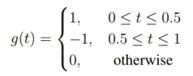 1, 0t 0.5 g(t) = ( -1,0.5 < t < 1 t1 0, otherwise