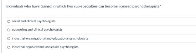 Individuals who have trained in which two sub-specialties can become licensed psychotherapists? O social and