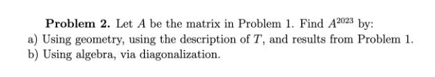 Problem 2. Let A be the matrix in Problem 1. Find A2023 by: a) Using geometry, using the description of T,