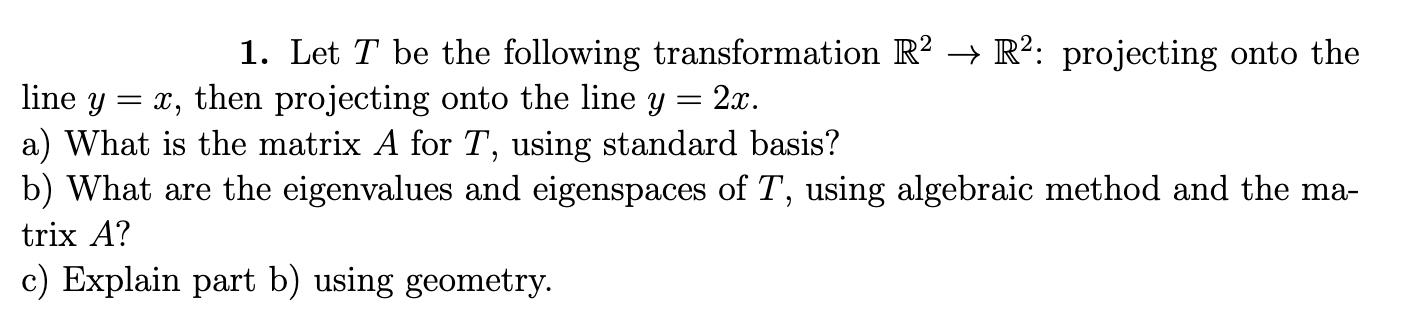 1. Let T be the following transformation R2  R2: projecting onto the x, then projecting onto the line y 2x. =