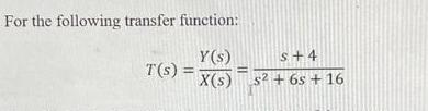 For the following transfer function: Y(s) S+4 X(s) s +6s +16 T(s) =