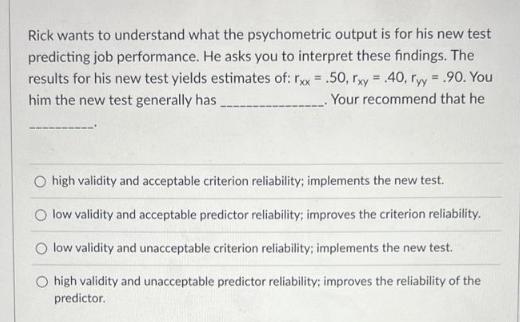 Rick wants to understand what the psychometric output is for his new test predicting job performance. He asks