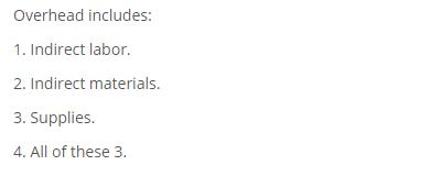 Overhead includes: 1. Indirect labor. 2. Indirect materials. 3. Supplies. 4. All of these 3.