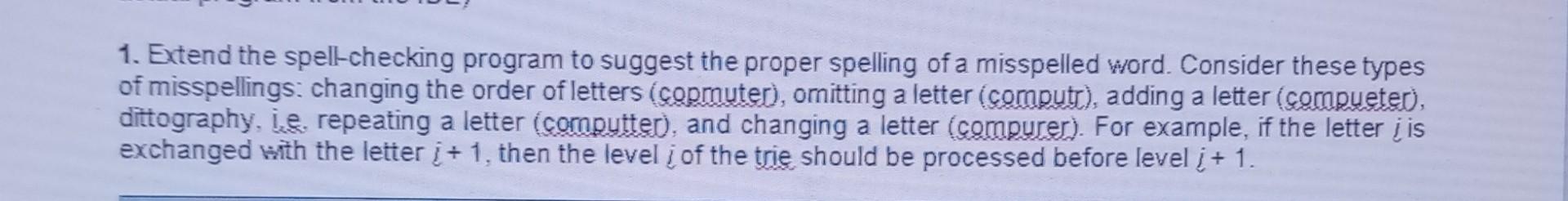 1. Extend the spell-checking program to suggest the proper spelling of a misspelled word. Consider these
