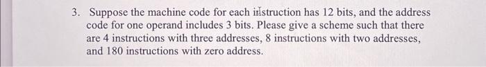 3. Suppose the machine code for each instruction has 12 bits, and the address code for one operand includes 3