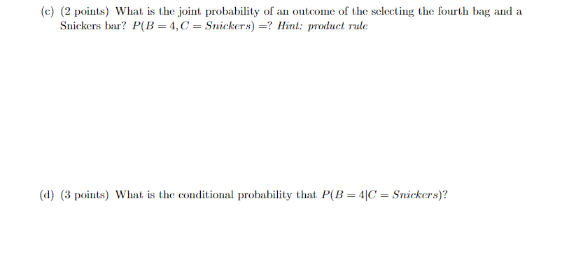 (c) (2 points) What is the joint probability of an outcome of the selecting the fourth bag and a Snickers