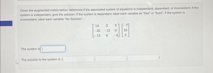 Given the augmented matrix below, determine if the associated system of equations is independent, dependent,
