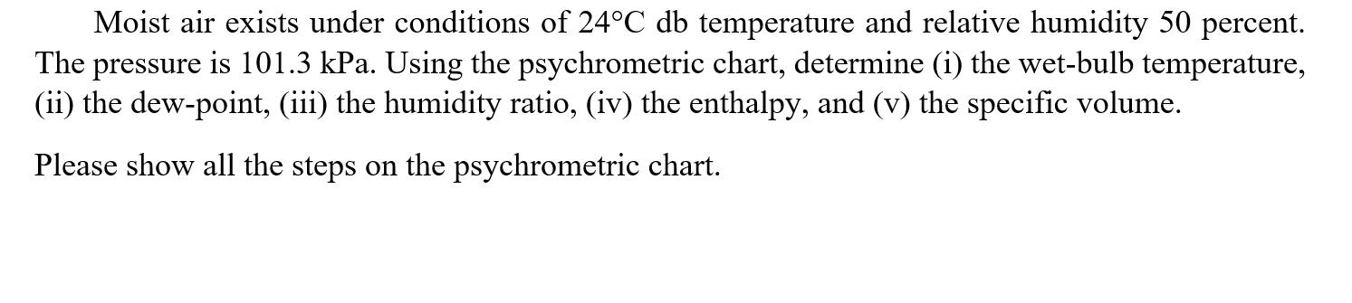 Moist air exists under conditions of 24C db temperature and relative humidity 50 percent. The pressure is
