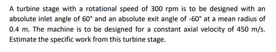 A turbine stage with a rotational speed of 300 rpm is to be designed with an absolute inlet angle of 60 and
