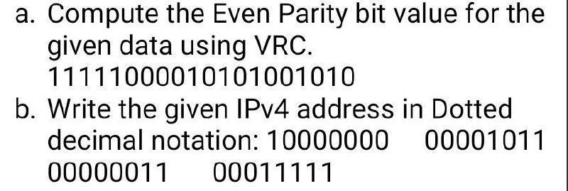a. Compute the Even Parity bit value for the given data using VRC. 11111000010101001010 b. Write the given