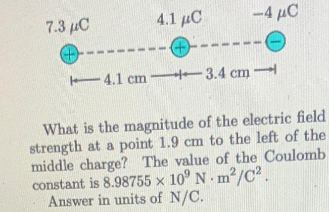7.3 C --- 4.1 C 4.1 cm-3.4 cm -4 C What is the magnitude of the electric field strength at a point 1.9 cm to
