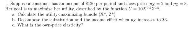 Suppose a consumer has an income of $120 per period and faces prices px = 2 and pz = 3. Her goal is to