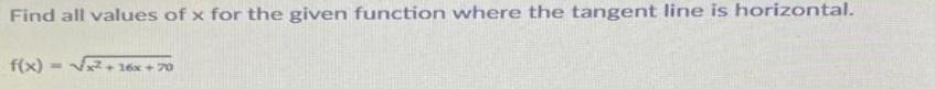 Find all values of x for the given function where the tangent line is horizontal. f(x) =+16x +70
