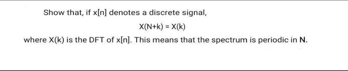 Show that, if x[n] denotes a discrete signal, X(N+k) = X(K) where X(k) is the DFT of x[n]. This means that