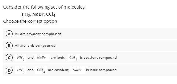 Consider the following set of molecules PH3. NaBr, CCl4 Choose the correct option A All are covalent
