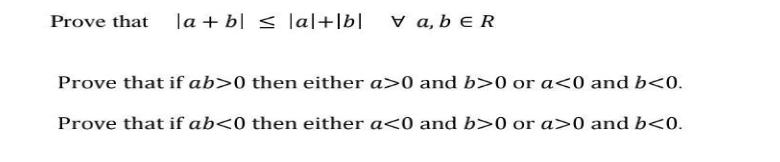 Prove that la + b  la|+|b| Va, bER Prove that if ab>0 then either a>0 and b>0 or a <0 and b <0. Prove that if