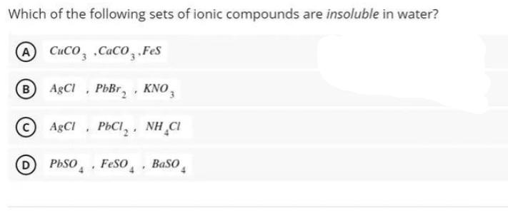 Which of the following sets of ionic compounds are insoluble in water? A Cuco CaCO3.Fes B AgCl, PbBr, KNO3