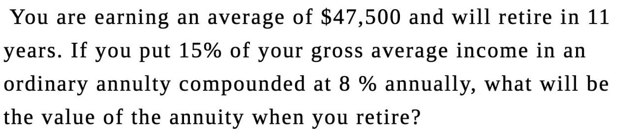 You are earning an average of $47,500 and will retire in 11 years. If you put 15% of your gross average