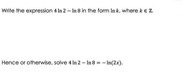Write the expression 4 In 2 - In 8 in the form In k, where k E Z. Hence or otherwise, solve 4 In 2 - In 8 =