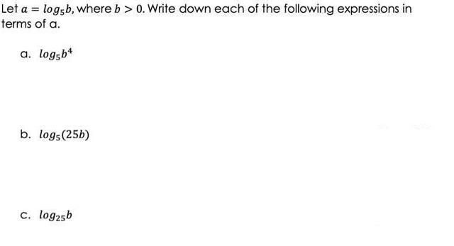 Let a = log5b, where b > 0. Write down each of the following expressions in terms of a. a. log5b b. logs