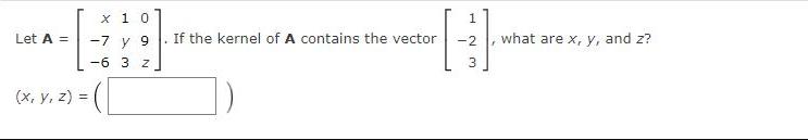 Let A = (x, y, z) = x 10 -7 y 9 -6 3 Z If the kernel of A contains the vector -2 3 what are x, y, and z?
