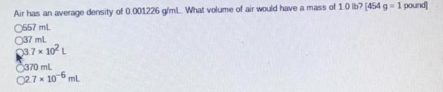 Air has an average density of 0.001226 g/mL. What volume of air would have a mass of 1.0 lb? [454 g = 1
