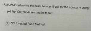 Required: Determine the zakat base and due for the company using: (a) Net Current Assets method; and (b) Net