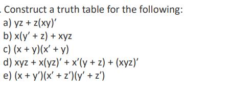Construct a truth table for the following: a) yz + z(xy)' b) x(y' + z) + xyz c) (x + y)(x + y) d) xyz +