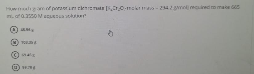 How much gram of potassium dichromate [KCrO7 molar mass=294.2 g/mol] required to make 665 mL of 0.3550 M