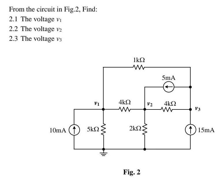 From the circuit in Fig.2, Find: 2.1 The voltage Vi 2.2 The voltage V2 2.3 The voltage V3 VI 10mA (1) 5 4   2