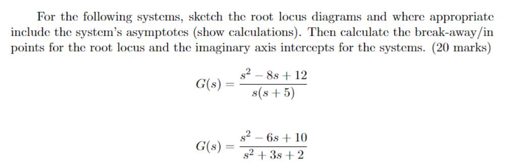 For the following systems, sketch the root locus diagrams and where appropriate include the system's