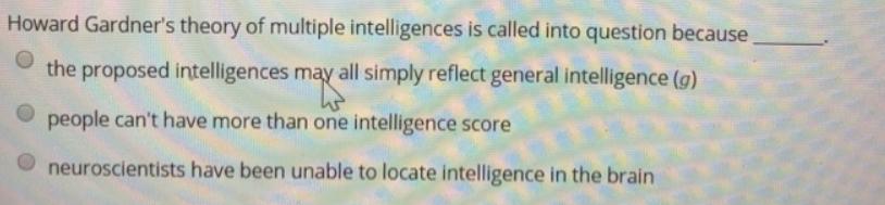Howard Gardner's theory of multiple intelligences is called into question because the proposed intelligences