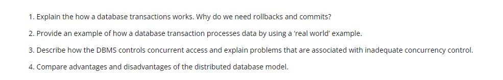 1. Explain the how a database transactions works. Why do we need rollbacks and commits? 2. Provide an example