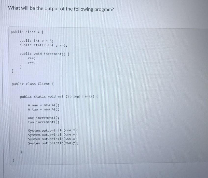 What will be the output of the following program? public class A { } public int x = 5; public static int y =