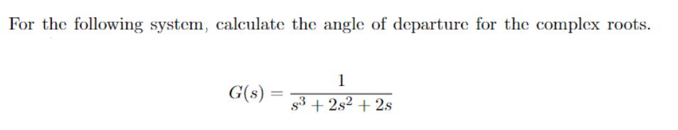 For the following system, calculate the angle of departure for the complex roots. G(s) 1 s +2s + 2s